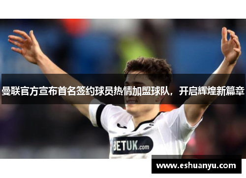 曼联官方宣布首名签约球员热情加盟球队，开启辉煌新篇章
