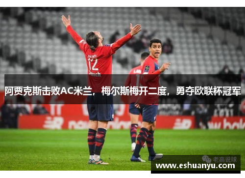 阿贾克斯击败AC米兰，梅尔斯梅开二度，勇夺欧联杯冠军