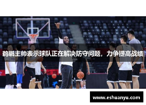 鹈鹕主帅表示球队正在解决防守问题，力争提高战绩