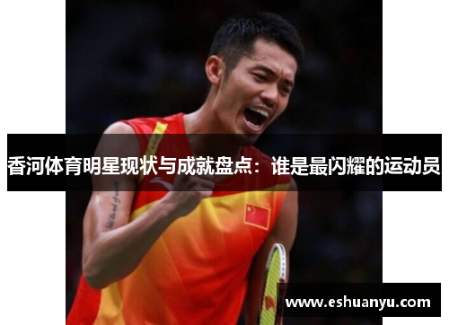 香河体育明星现状与成就盘点：谁是最闪耀的运动员