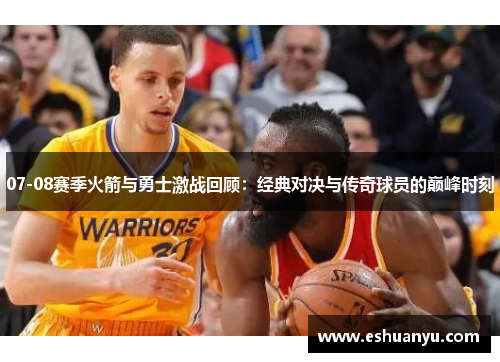 07-08赛季火箭与勇士激战回顾：经典对决与传奇球员的巅峰时刻