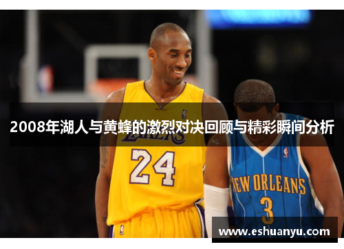 2008年湖人与黄蜂的激烈对决回顾与精彩瞬间分析