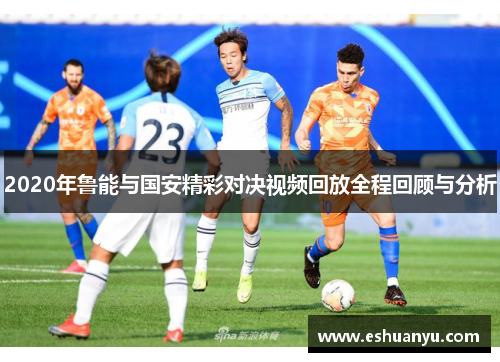 2020年鲁能与国安精彩对决视频回放全程回顾与分析